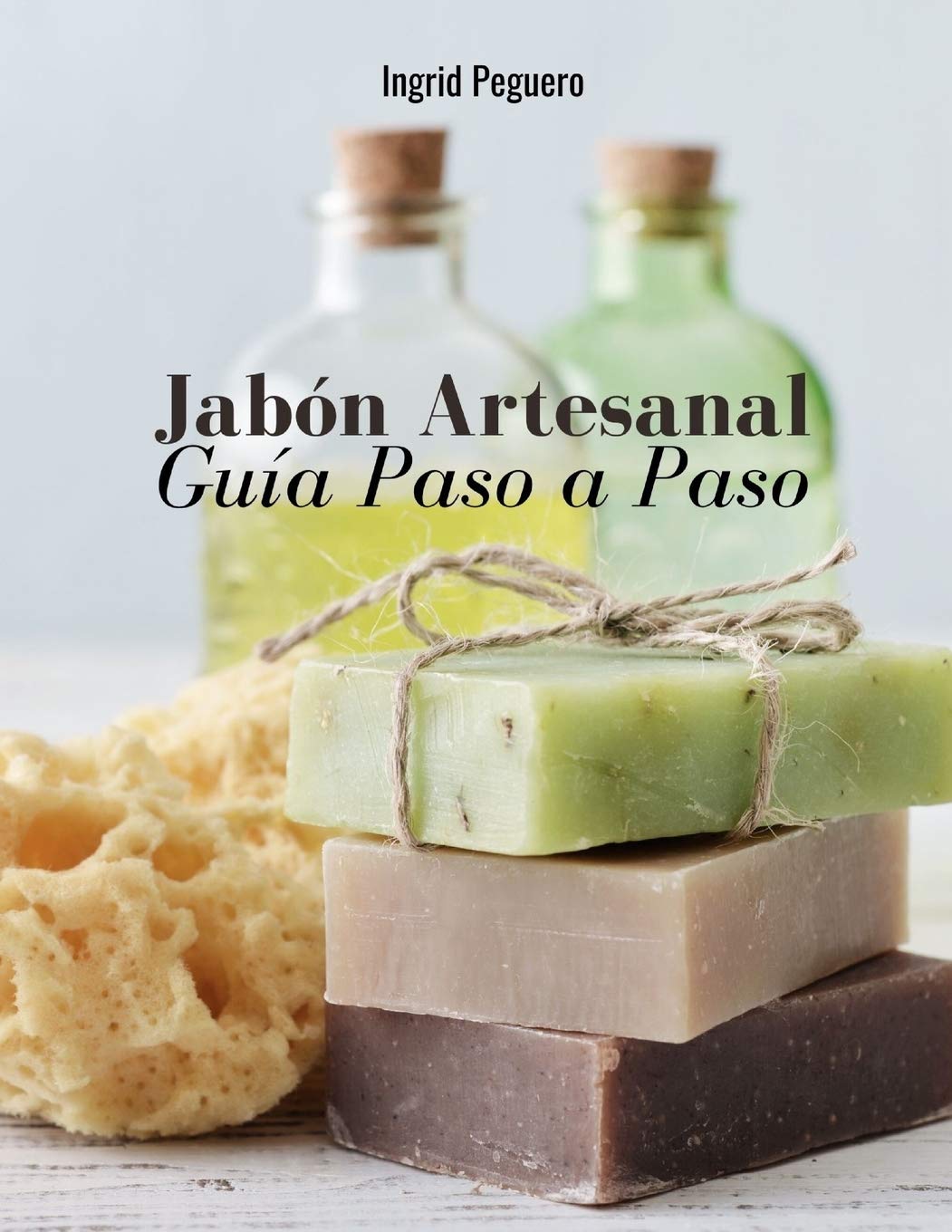 Handmade Soap: Guide to Learn Step by Step to Make Authentic Natural Soaps the Easy Way