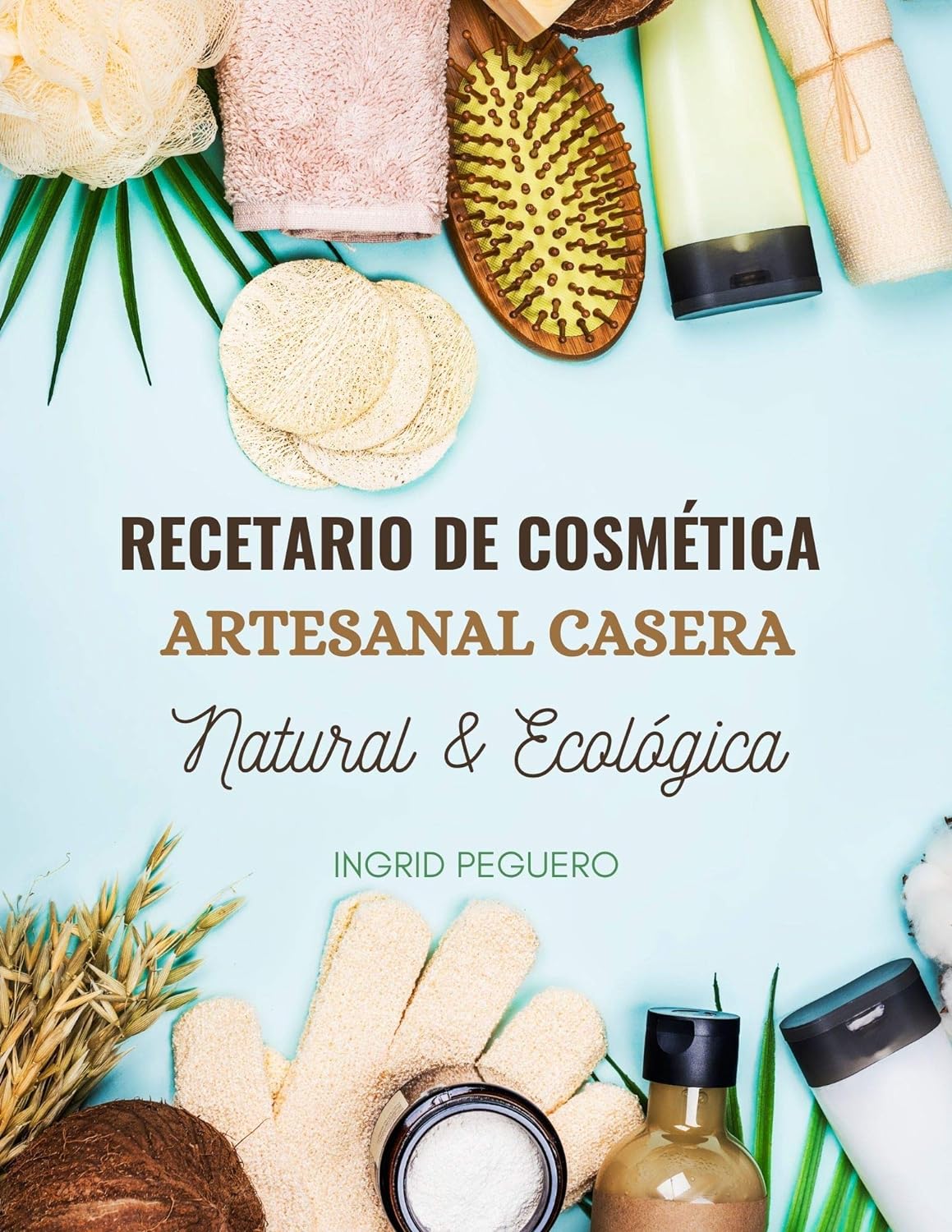 Natural & Ecological Homemade Handmade Cosmetics Recipe Book: Advanced Manual of more than 300 Pages to Learn to Make Your Own Care Products
