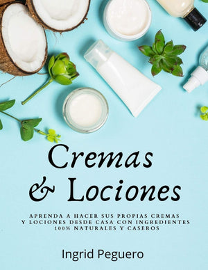 Cremas y Lociones: Aprenda a hacer sus propias cremas y lociones desde casa con ingredientes 100% naturales y caseros